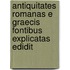 Antiquitates Romanas E Graecis Fontibus Explicatas Edidit