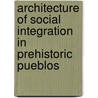 Architecture of Social Integration in Prehistoric Pueblos door William D. Lipe