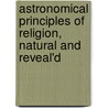 Astronomical Principles Of Religion, Natural And Reveal'd door William Whiston