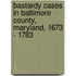 Bastardy Cases In Baltimore County, Maryland, 1673 - 1783