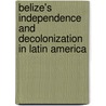 Belize's Independence and Decolonization in Latin America door Assad Shoman
