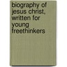 Biography of Jesus Christ, Written for Young Freethinkers door Constance Howell