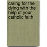 Caring for the Dying with the Help of Your Catholic Faith by Elizabeth Scalia