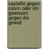 Castellio gegen Calvin oder Ein Gewissen gegen die Gewalt