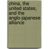 China, The United States, And The Anglo-Japanese Alliance by Ge-zay Wood