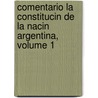 Comentario La Constitucin de La Nacin Argentina, Volume 1 by Perfecto Araya