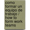 Como Formar Un Equipo de Trabajo / How to Form Work Teams by Robert B. Maddux