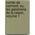 Comte de Valmont; Ou, Les Garemens de La Raison, Volume 1