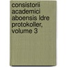 Consistorii Academici Aboensis Ldre Protokoller, Volume 3 by Suomen Historiallinen Seura
