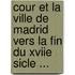 Cour Et La Ville de Madrid Vers La Fin Du Xviie Sicle ...