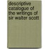 Descriptive Catalogue of the Writings of Sir Walter Scott