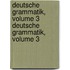 Deutsche Grammatik, Volume 3 Deutsche Grammatik, Volume 3