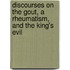 Discourses on the Gout, a Rheumatism, and the King's Evil
