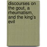 Discourses on the Gout, a Rheumatism, and the King's Evil by Sir Richard Blackmore