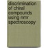 Discrimination Of Chiral Compounds Using Nmr Spectroscopy