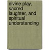 Divine Play, Sacred Laughter, and Spiritual Understanding door Patrick Laude