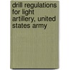 Drill Regulations For Light Artillery, United States Army by Dept United States.