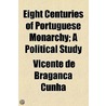 Eight Centuries Of Portuguese Monarchy; A Political Study door Vicente De Bragana Cunha