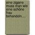Eine Zigarre muss man wie eine schöne Frau behandeln....