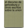 El Discurso de Gettysburg y Otros Escritos Sobre La Union by Abraham Lincoln