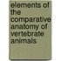 Elements Of The Comparative Anatomy Of Vertebrate Animals