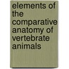 Elements Of The Comparative Anatomy Of Vertebrate Animals door Rudolph Wagner