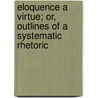 Eloquence A Virtue; Or, Outlines Of A Systematic Rhetoric door Franz Thremin