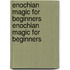 Enochian Magic for Beginners Enochian Magic for Beginners