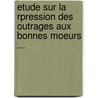 Etude Sur La Rpression Des Outrages Aux Bonnes Moeurs ... door Paul Nourrisson