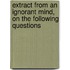 Extract From An Ignorant Mind, On The Following Questions