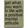 Get What You Want In Life With A Positive Mental Attitude door Norris Thomas