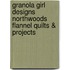 Granola Girl Designs Northwoods Flannel Quilts & Projects