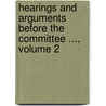 Hearings And Arguments Before The Committee ..., Volume 2 door Anonymous Anonymous