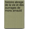 Histoire Abrege de La Vie Et Des Ouvrages de Mons Arnauld door Pasquier Quesnel