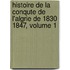 Histoire de La Conqute de L'Algrie de 1830 1847, Volume 1