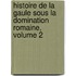 Histoire de La Gaule Sous La Domination Romaine, Volume 2