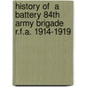 History Of  A  Battery 84th Army Brigade R.F.A. 1914-1919 door D.F. Grant