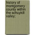 History Of Montgomery County Within The Schuykill Valley;
