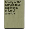 History Of The Catholic Total Abstinence Union Of America door Joseph C. Gibbs