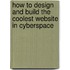 How To Design And Build The Coolest Website In Cyberspace