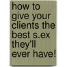 How To Give Your Clients The Best S.Ex They'Ll Ever Have! door Tony Leca