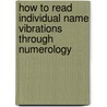 How To Read Individual Name Vibrations Through Numerology door L. Dow Balliett