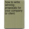How to Write Winning Proposals for Your Company or Client by Ronald Tepper