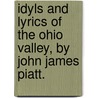 Idyls And Lyrics Of The Ohio Valley, By John James Piatt. by John James] [Piatt