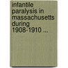 Infantile Paralysis in Massachusetts During 1908-1910 ... door Massachusetts. State