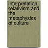 Interpretation, Relativism And The Metaphysics Of Culture by Michael Krausz