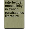 Intertextual Masculinity In French Renaissance Literature door David P. Laguardia
