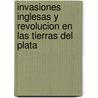 Invasiones Inglesas y Revolucion En Las Tierras del Plata door Sergio D. Robles