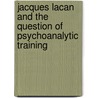 Jacques Lacan And The Question Of Psychoanalytic Training by Moustapha Safouan