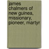 James Chalmers Of New Guinea, Missionary, Pioneer, Martyr door Cuthbert Lennox